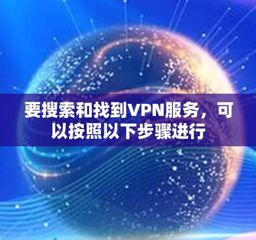 要搜索和找到VPN服务，可以按照以下步骤进行