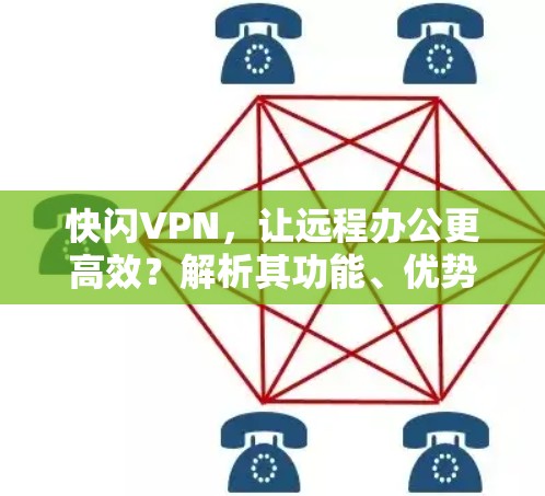 快闪VPN，让远程办公更高效？解析其功能、优势与局限