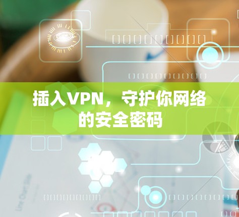 插入VPN，守护你网络的安全密码