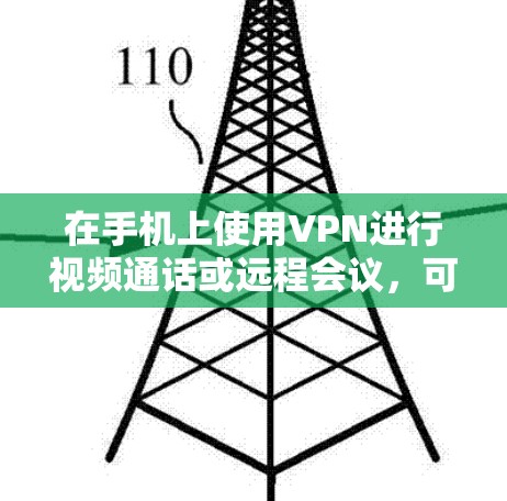 在手机上使用VPN进行视频通话或远程会议，可以按照以下步骤进行