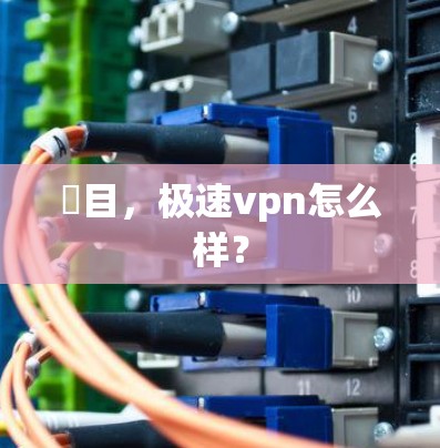 題目,极速vpn怎么样? 題目,极速vpn怎么样?