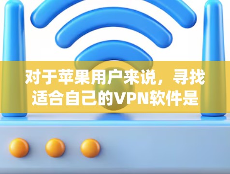 对于苹果用户来说,寻找适合自己的VPN软件是 important 的,因为苹果设备(iPhone 和 iPad)支持的软件可能与非苹果设备有所不同。以下是一些适合苹果设备的VPN软件推荐 对于苹果用户来说,寻找适合自己的VPN软件是 important 的,因为苹果设备(iPhone 和 iPad)支持的软件可能与非苹果设备有所不同。以下是一些适合苹果设备的VPN软件推荐