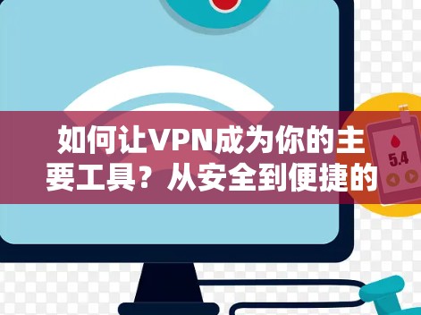 如何让VPN成为你的主要工具?从安全到便捷的VPN选择 如何让VPN成为你的主要工具?从安全到便捷的VPN选择