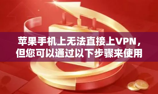 苹果手机上无法直接上VPN,但您可以通过以下步骤来使用苹果设备上的VPN服务 苹果手机上无法直接上VPN,但您可以通过以下步骤来使用苹果设备上的VPN服务
