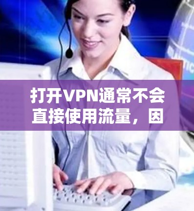 打开VPN通常不会直接使用流量,因为流量主要指网络传输的速度和带宽。VPN的使用主要是为了加密数据,确保在外部网络中进行传输。以下是关于VPN流量的详细说明 打开VPN通常不会直接使用流量,因为流量主要指网络传输的速度和带宽。VPN的使用主要是为了加密数据,确保在外部网络中进行传输。以下是关于VPN流量的详细说明