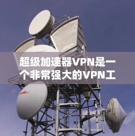 超级加速器VPN是一个非常强大的VPN工具，可以提供高速、安全的网络连接。如果你正在寻找一款功能强大且易于使用的VPN软件，以下是一些推荐的超级加速器VPN选项