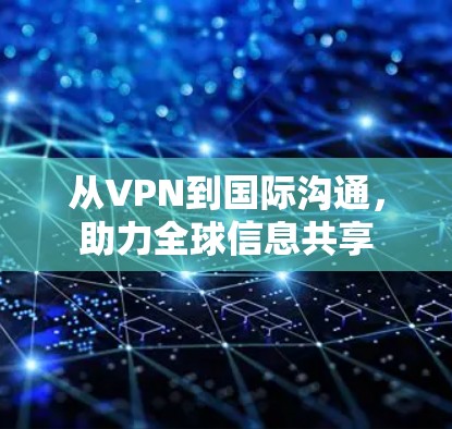 从VPN到国际沟通,助力全球信息共享 从VPN到国际沟通,助力全球信息共享