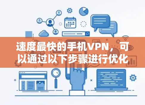 速度最快的手机VPN,可以通过以下步骤进行优化和使用 速度最快的手机VPN,可以通过以下步骤进行优化和使用