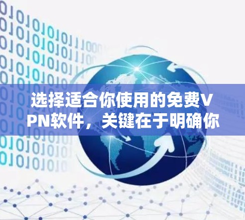 选择适合你使用的免费VPN软件,关键在于明确你的需求和设备情况。以下是根据你的需求和考虑因素,整理出一个详细的指南 选择适合你使用的免费VPN软件,关键在于明确你的需求和设备情况。以下是根据你的需求和考虑因素,整理出一个详细的指南