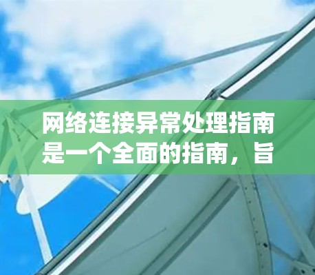 网络连接异常处理指南是一个全面的指南,旨在帮助用户识别、处理和恢复网络连接异常情况。以下是一个 organized的指南,涵盖所有关键步骤 网络连接异常处理指南是一个全面的指南,旨在帮助用户识别、处理和恢复网络连接异常情况。以下是一个 organized的指南,涵盖所有关键步骤