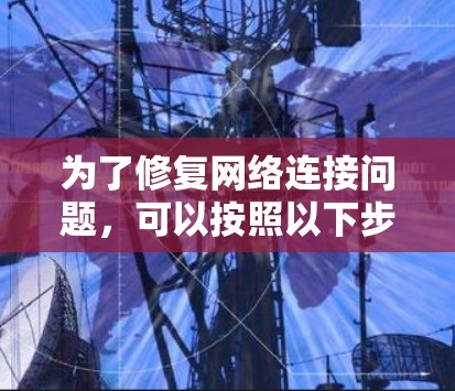 为了修复网络连接问题,可以按照以下步骤进行 为了修复网络连接问题,可以按照以下步骤进行