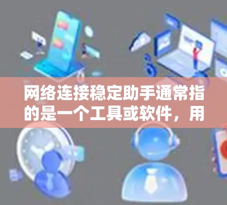 网络连接稳定助手通常指的是一个工具或软件,用于优化和改善网络连接的稳定性。以下是一些常见的网络连接稳定工具和解决方案 网络连接稳定助手通常指的是一个工具或软件,用于优化和改善网络连接的稳定性。以下是一些常见的网络连接稳定工具和解决方案