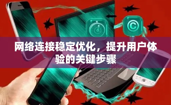 网络连接稳定优化，提升用户体验的关键步骤