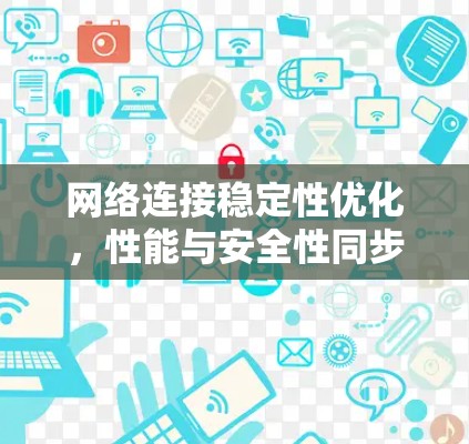 网络连接稳定性优化,性能与安全性同步提升 网络连接稳定性优化,性能与安全性同步提升