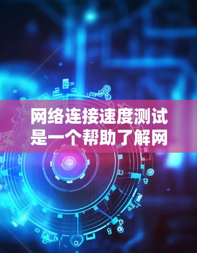 网络连接速度测试是一个帮助了解网络性能和优化服务器配置的重要工具。以下是详细的步骤说明和解释