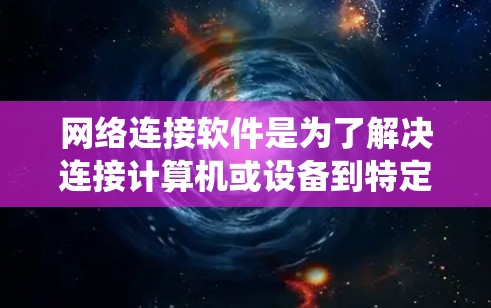 网络连接软件是为了解决连接计算机或设备到特定网络问题而开发的工具。以下是针对这些软件的系统介绍,帮助你更好地理解和选择适合自己的工具 网络连接软件是为了解决连接计算机或设备到特定网络问题而开发的工具。以下是针对这些软件的系统介绍,帮助你更好地理解和选择适合自己的工具