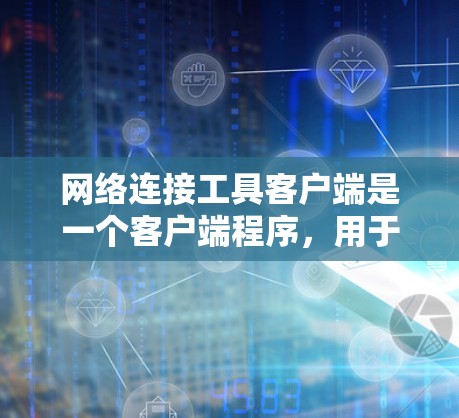 网络连接工具客户端是一个客户端程序,用于处理网络连接请求和响应。它通常通过发送请求到服务器,分析服务器的响应,提供反馈和信息。以下是网络连接工具客户端的详细说明 网络连接工具客户端是一个客户端程序,用于处理网络连接请求和响应。它通常通过发送请求到服务器,分析服务器的响应,提供反馈和信息。以下是网络连接工具客户端的详细说明
