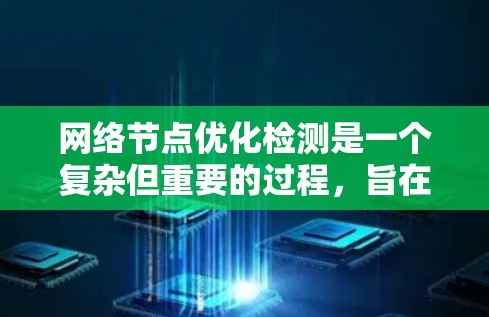 网络节点优化检测是一个复杂但重要的过程,旨在通过分析网络节点的行为和数据,优化网络性能。以下是对该过程的详细说明 网络节点优化检测是一个复杂但重要的过程,旨在通过分析网络节点的行为和数据,优化网络性能。以下是对该过程的详细说明