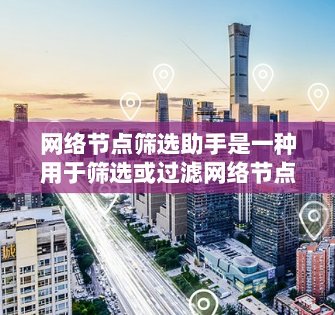 网络节点筛选助手是一种用于筛选或过滤网络节点的工具或服务。网络节点通常指的是网络架构中的节点,如服务器、终端设备、路由器等。筛选助手可以帮助管理员或工程师根据特定需求筛选出符合要求的节点,例如 网络节点筛选助手是一种用于筛选或过滤网络节点的工具或服务。网络节点通常指的是网络架构中的节点,如服务器、终端设备、路由器等。筛选助手可以帮助管理员或工程师根据特定需求筛选出符合要求的节点,例如