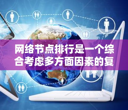 网络节点排行是一个综合考虑多方面因素的复杂过程,旨在为网络中的节点提供一个有序的排名。以下是该过程的分步解释 网络节点排行是一个综合考虑多方面因素的复杂过程,旨在为网络中的节点提供一个有序的排名。以下是该过程的分步解释