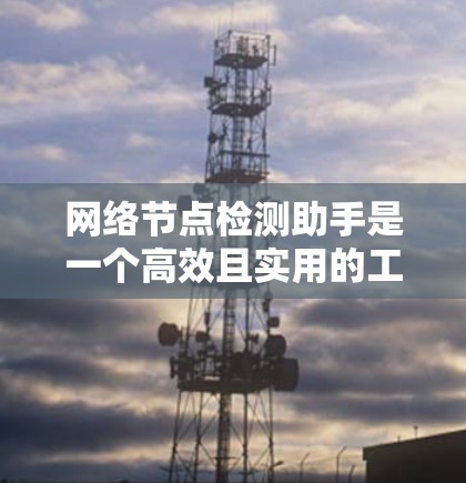 网络节点检测助手是一个高效且实用的工具,旨在帮助用户监控和分析网络流量,以及时发现和处理网络节点问题。以下是对该工具的详细分析 网络节点检测助手是一个高效且实用的工具,旨在帮助用户监控和分析网络流量,以及时发现和处理网络节点问题。以下是对该工具的详细分析