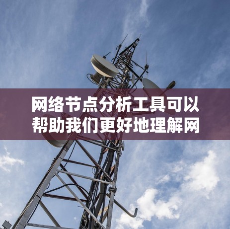 网络节点分析工具可以帮助我们更好地理解网络的结构和功能。以下是一个网络节点的分析过程 网络节点分析工具可以帮助我们更好地理解网络的结构和功能。以下是一个网络节点的分析过程