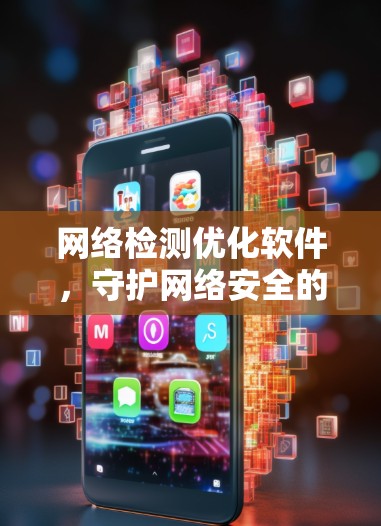网络检测优化软件,守护网络安全的基石 网络检测优化软件,守护网络安全的基石
