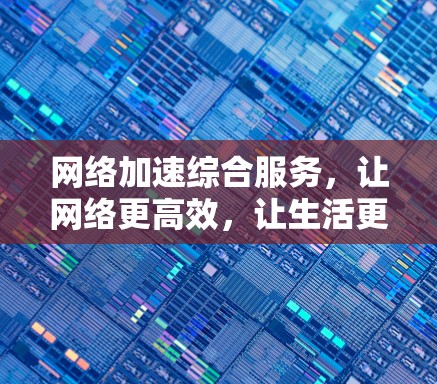 网络加速综合服务，让网络更高效，让生活更便捷