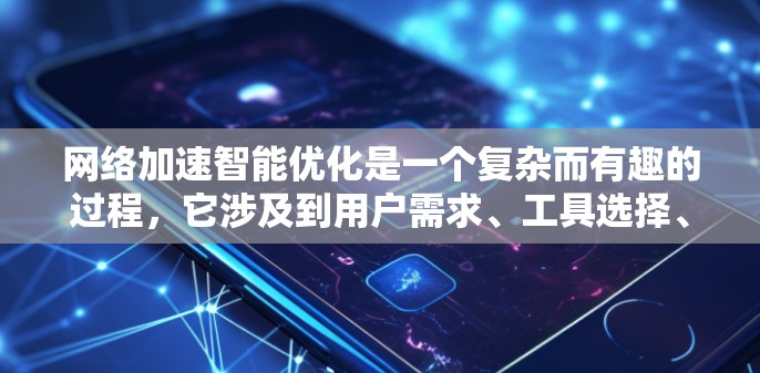 网络加速智能优化是一个复杂而有趣的过程,它涉及到用户需求、工具选择、智能优化方法以及持续改进。以下是对该领域知识的总结和建议 网络加速智能优化是一个复杂而有趣的过程,它涉及到用户需求、工具选择、智能优化方法以及持续改进。以下是对该领域知识的总结和建议
