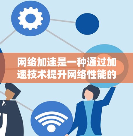 网络加速是一种通过加速技术提升网络性能的工具,能够显著提高数据传输速度和用户体验。以下是对网络加速的真实测评 网络加速是一种通过加速技术提升网络性能的工具,能够显著提高数据传输速度和用户体验。以下是对网络加速的真实测评