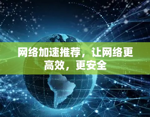 网络加速推荐,让网络更高效,更安全 网络加速推荐,让网络更高效,更安全