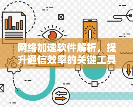 网络加速软件解析,提升通信效率的关键工具 网络加速软件解析,提升通信效率的关键工具