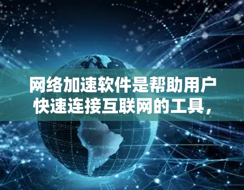 网络加速软件是帮助用户快速连接互联网的工具,主要功能包括调整网络延迟、缓存优化、自动下载和自适应设置。以下是推荐的网络加速软件及其特点 网络加速软件是帮助用户快速连接互联网的工具,主要功能包括调整网络延迟、缓存优化、自动下载和自适应设置。以下是推荐的网络加速软件及其特点