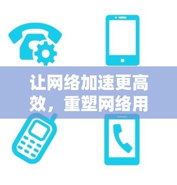 让网络加速更高效，重塑网络用户体验