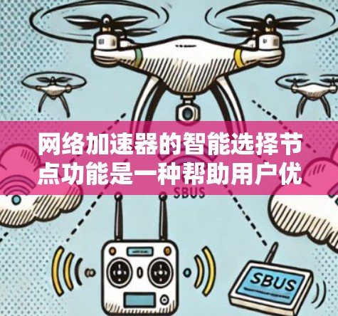网络加速器的智能选择节点功能是一种帮助用户优化网络连接性能的工具，主要作用包括自动选择最佳的网络设备和速度，从而提高连接稳定性。以下是该功能的详细说明