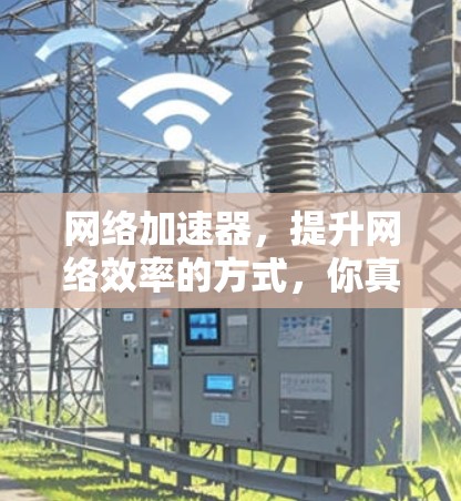 网络加速器,提升网络效率的方式,你真的了解了吗? 网络加速器,提升网络效率的方式,你真的了解了吗?
