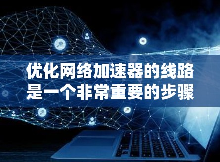 优化网络加速器的线路是一个非常重要的步骤,尤其是在使用网络加速器时,网络连接的稳定性直接影响到加速器的性能。以下是一些优化网络线路的方法和技巧,帮助你提高网络连接的稳定性和速度 优化网络加速器的线路是一个非常重要的步骤,尤其是在使用网络加速器时,网络连接的稳定性直接影响到加速器的性能。以下是一些优化网络线路的方法和技巧,帮助你提高网络连接的稳定性和速度