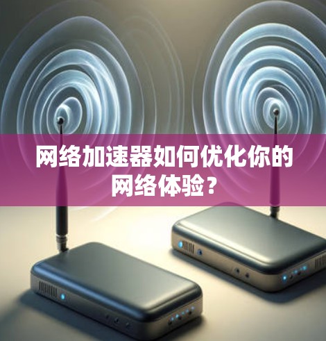 网络加速器如何优化你的网络体验? 网络加速器如何优化你的网络体验?