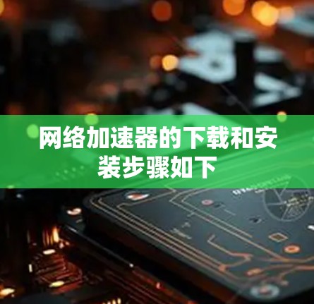 网络加速器的下载和安装步骤如下 网络加速器的下载和安装步骤如下
