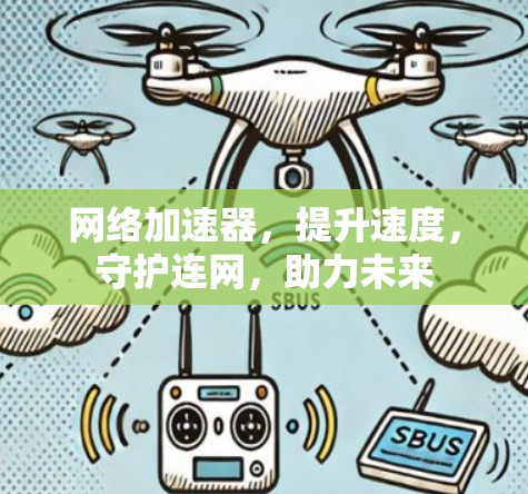 网络加速器,提升速度,守护连网,助力未来 网络加速器,提升速度,守护连网,助力未来