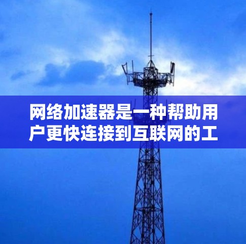网络加速器是一种帮助用户更快连接到互联网的工具,通常用于学生、办公人员或其他需要频繁访问互联网的用户。以下是一个详细的网络加速器配置教程,帮助你更好地设置和使用网络加速器 网络加速器是一种帮助用户更快连接到互联网的工具,通常用于学生、办公人员或其他需要频繁访问互联网的用户。以下是一个详细的网络加速器配置教程,帮助你更好地设置和使用网络加速器