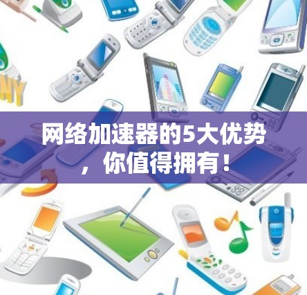 网络加速器的5大优势,你值得拥有! 网络加速器的5大优势,你值得拥有!