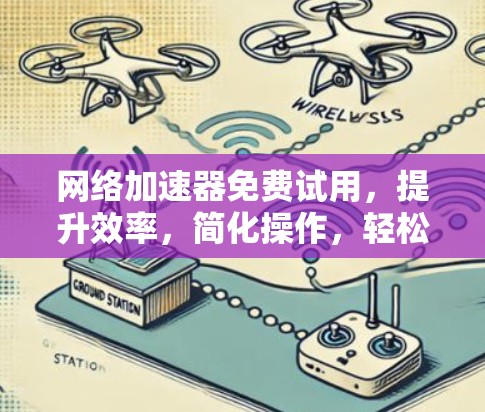 网络加速器免费试用，提升效率，简化操作，轻松加速