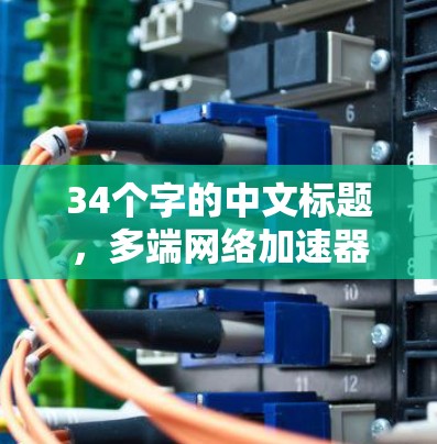 34个字的中文标题，多端网络加速器版