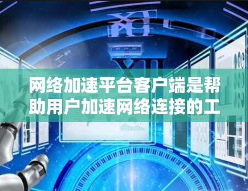 网络加速平台客户端是帮助用户加速网络连接的工具,提供多种功能以提升用户体验。以下是关于加速客户端的详细信息 网络加速平台客户端是帮助用户加速网络连接的工具,提供多种功能以提升用户体验。以下是关于加速客户端的详细信息