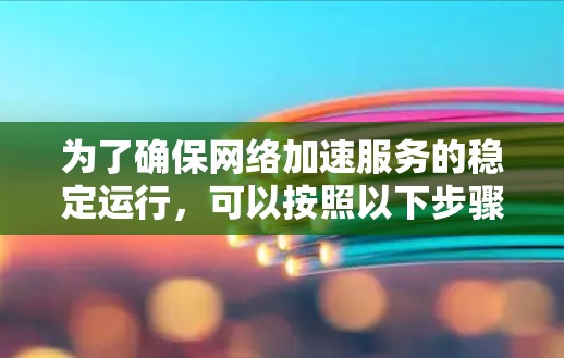 为了确保网络加速服务的稳定运行,可以按照以下步骤进行测试 为了确保网络加速服务的稳定运行,可以按照以下步骤进行测试