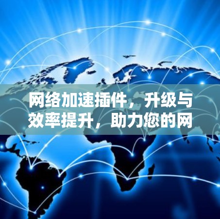 网络加速插件，升级与效率提升，助力您的网络生活更轻松