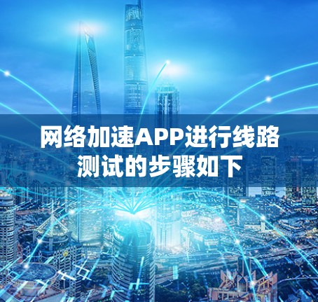 网络加速APP进行线路测试的步骤如下