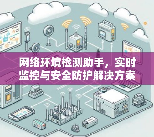 网络环境检测助手,实时监控与安全防护解决方案 网络环境检测助手,实时监控与安全防护解决方案