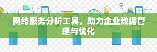 网络服务分析工具,助力企业数据管理与优化 网络服务分析工具,助力企业数据管理与优化